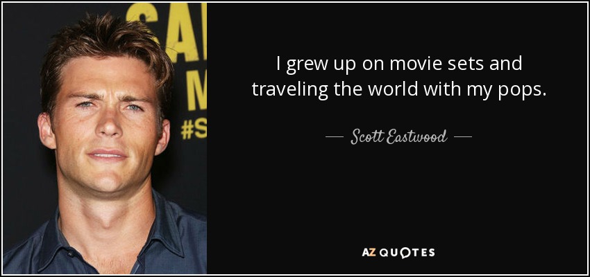 I grew up on movie sets and traveling the world with my pops. - Scott Eastwood