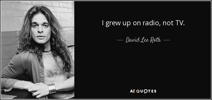 I grew up on radio, not TV. - David Lee Roth