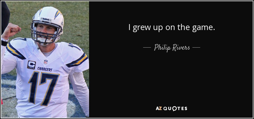 I grew up on the game. - Philip Rivers