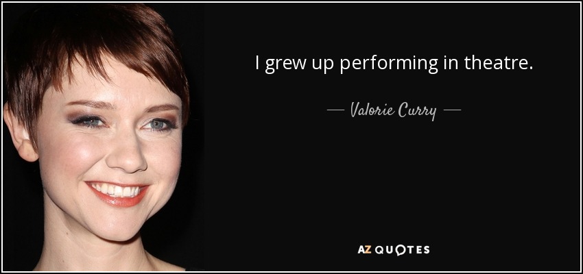 I grew up performing in theatre. - Valorie Curry