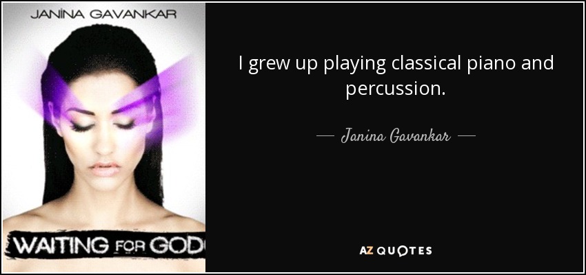 I grew up playing classical piano and percussion. - Janina Gavankar