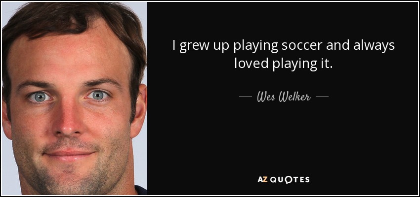 I grew up playing soccer and always loved playing it. - Wes Welker