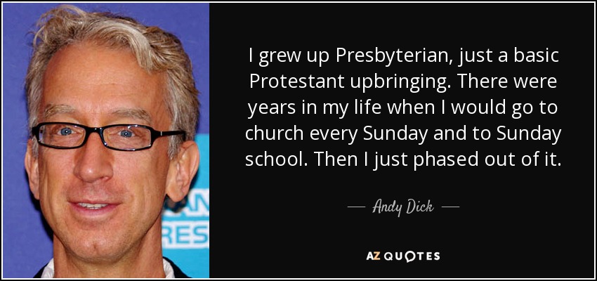 I grew up Presbyterian, just a basic Protestant upbringing. There were years in my life when I would go to church every Sunday and to Sunday school. Then I just phased out of it. - Andy Dick