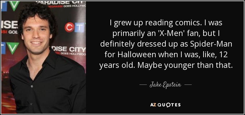 I grew up reading comics. I was primarily an 'X-Men' fan, but I definitely dressed up as Spider-Man for Halloween when I was, like, 12 years old. Maybe younger than that. - Jake Epstein