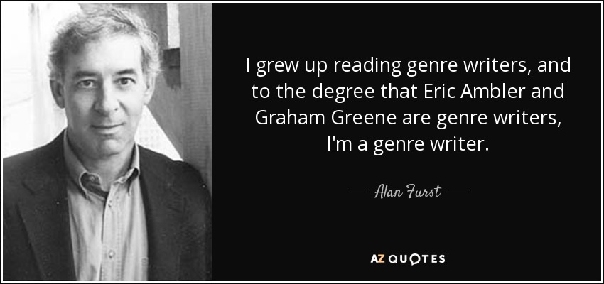 I grew up reading genre writers, and to the degree that Eric Ambler and Graham Greene are genre writers, I'm a genre writer. - Alan Furst