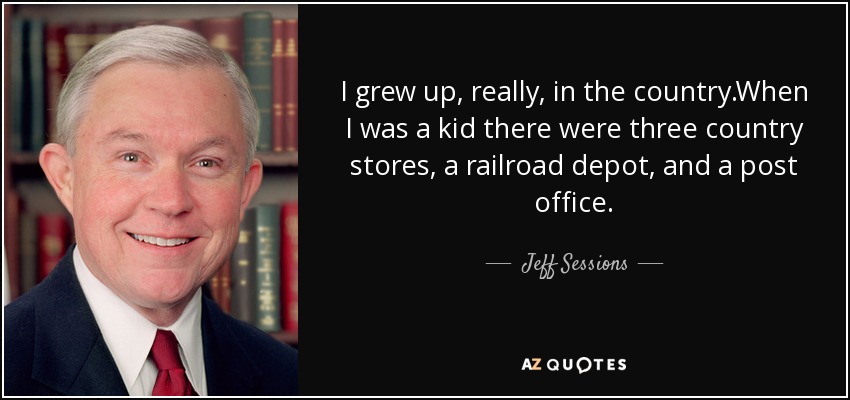I grew up, really, in the country.When I was a kid there were three country stores, a railroad depot, and a post office. - Jeff Sessions