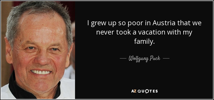 I grew up so poor in Austria that we never took a vacation with my family. - Wolfgang Puck
