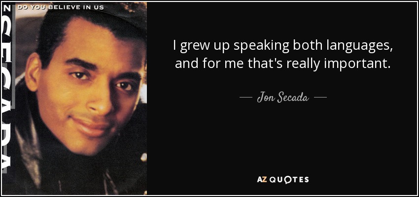 I grew up speaking both languages, and for me that's really important. - Jon Secada