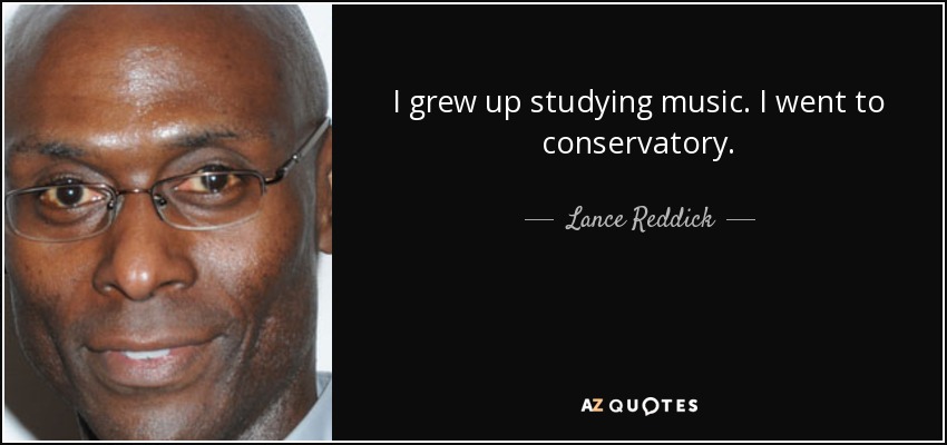 I grew up studying music. I went to conservatory. - Lance Reddick