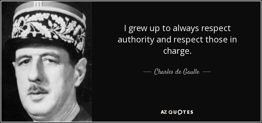 I grew up to always respect authority and respect those in charge. - Charles de Gaulle