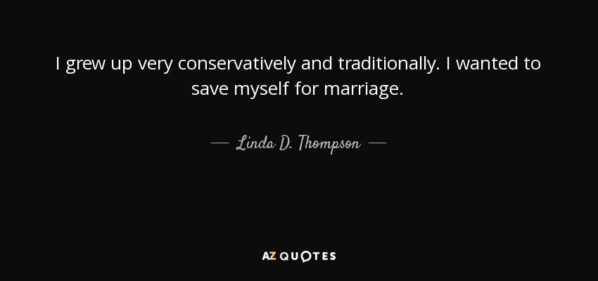 I grew up very conservatively and traditionally. I wanted to save myself for marriage. - Linda D. Thompson