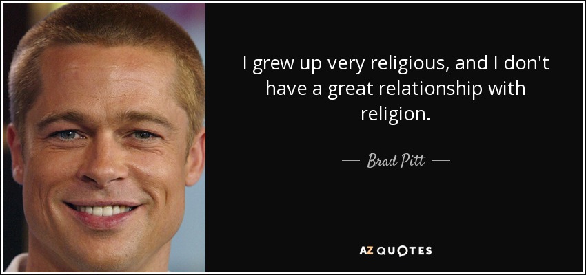I grew up very religious, and I don't have a great relationship with religion. - Brad Pitt