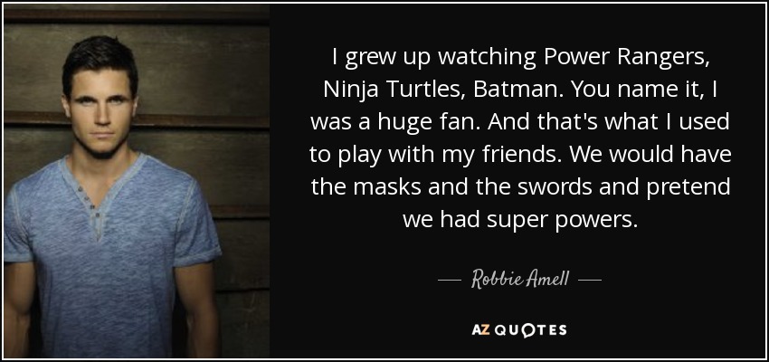 I grew up watching Power Rangers, Ninja Turtles, Batman. You name it, I was a huge fan. And that's what I used to play with my friends. We would have the masks and the swords and pretend we had super powers. - Robbie Amell