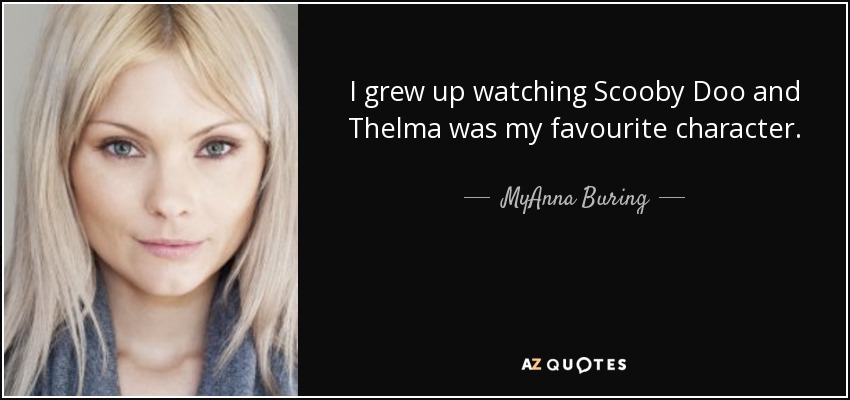 I grew up watching Scooby Doo and Thelma was my favourite character. - MyAnna Buring