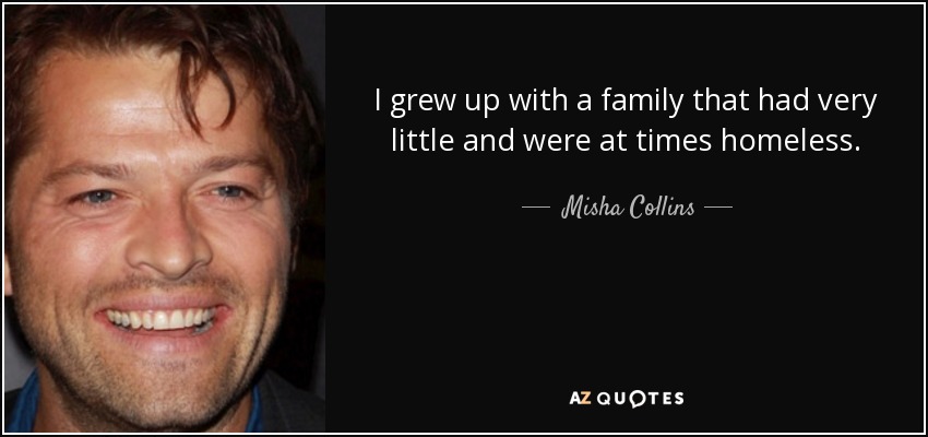 I grew up with a family that had very little and were at times homeless. - Misha Collins