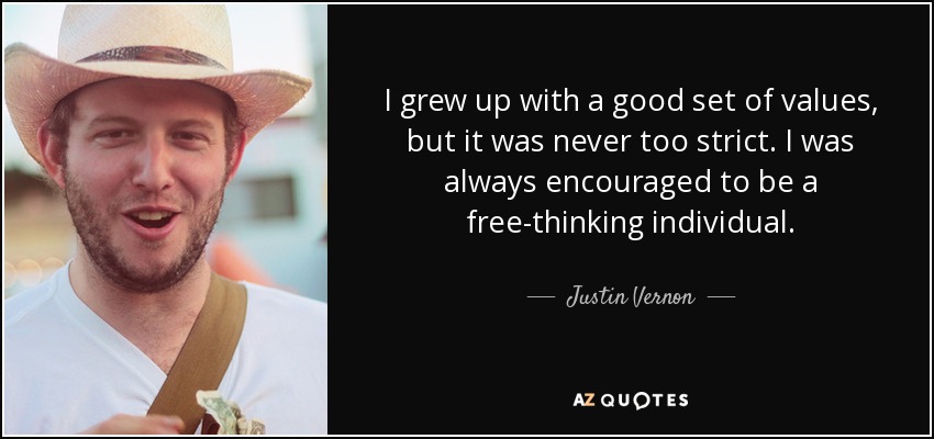 I grew up with a good set of values, but it was never too strict. I was always encouraged to be a free-thinking individual. - Justin Vernon