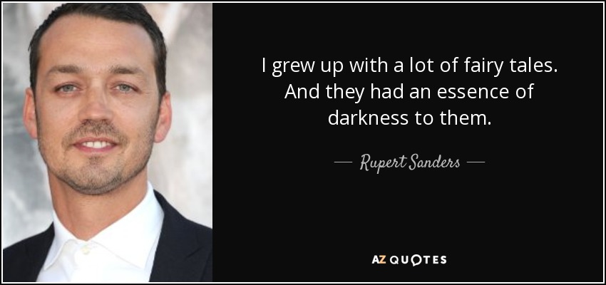 I grew up with a lot of fairy tales. And they had an essence of darkness to them. - Rupert Sanders