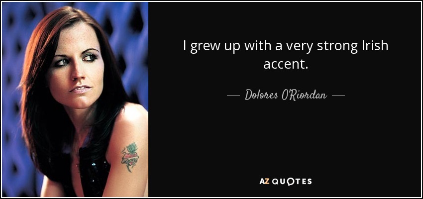 I grew up with a very strong Irish accent. - Dolores O'Riordan