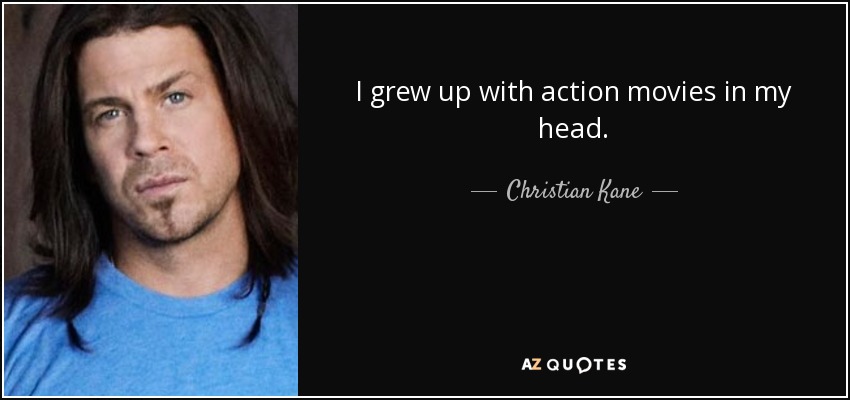 I grew up with action movies in my head. - Christian Kane