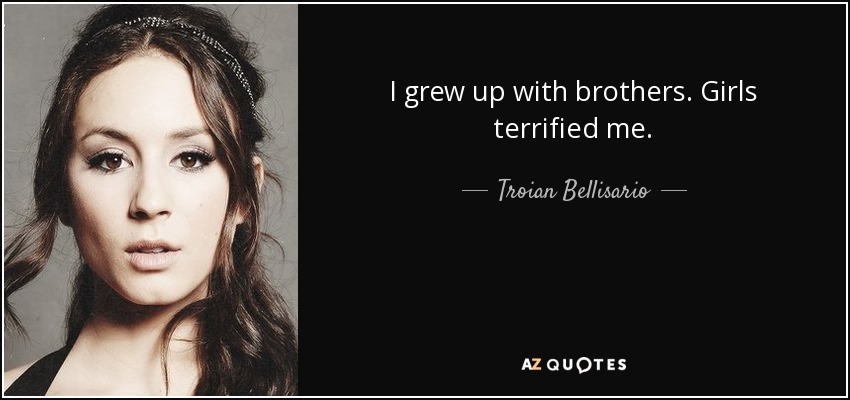 I grew up with brothers. Girls terrified me. - Troian Bellisario