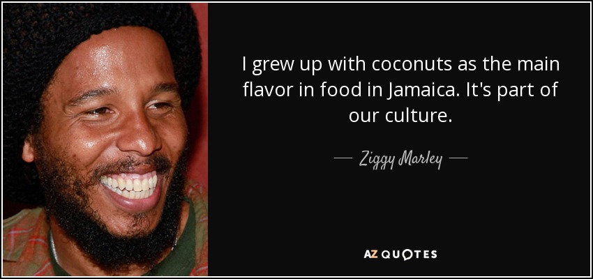 I grew up with coconuts as the main flavor in food in Jamaica. It's part of our culture. - Ziggy Marley