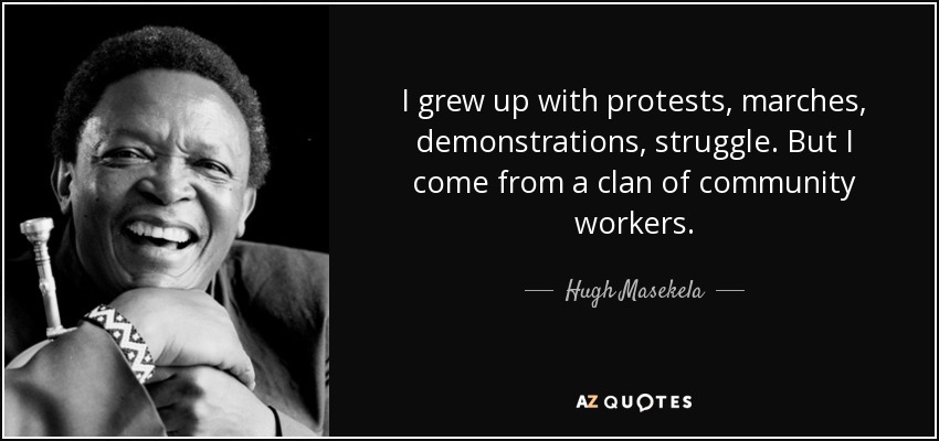 I grew up with protests, marches, demonstrations, struggle. But I come from a clan of community workers. - Hugh Masekela