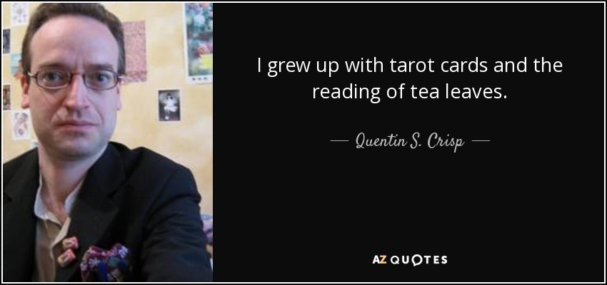 I grew up with tarot cards and the reading of tea leaves. - Quentin S. Crisp