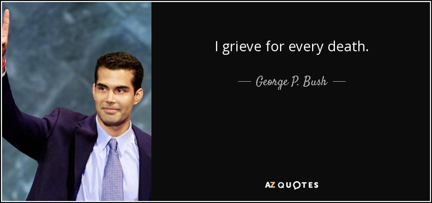 I grieve for every death. - George P. Bush