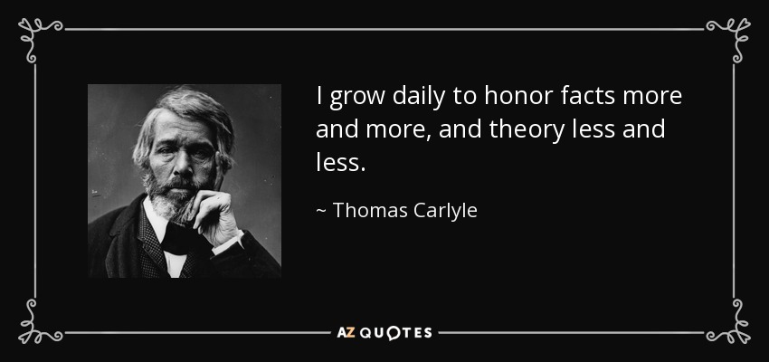 I grow daily to honor facts more and more, and theory less and less. - Thomas Carlyle
