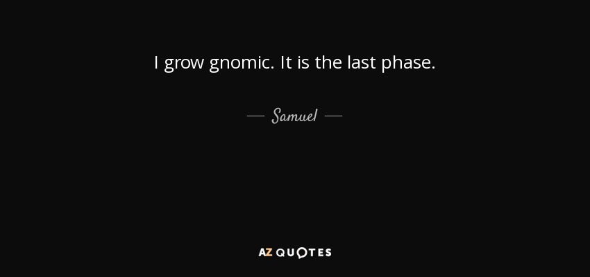 I grow gnomic. It is the last phase. - Samuel