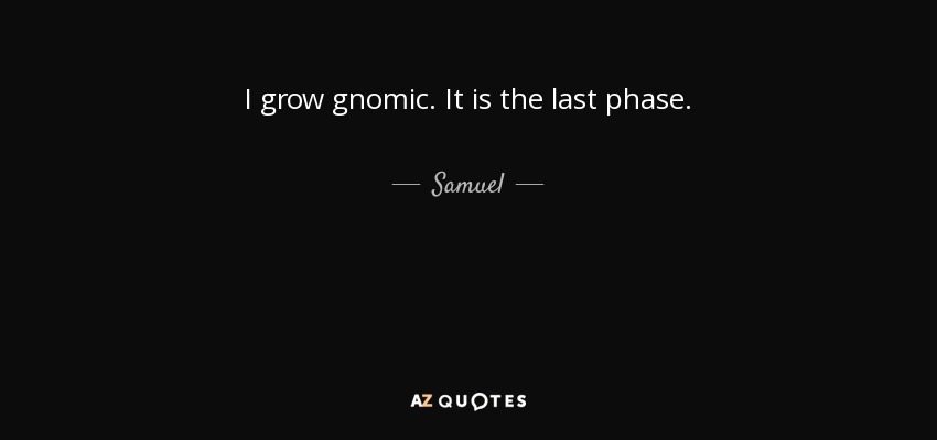 I grow gnomic. It is the last phase. - Samuel