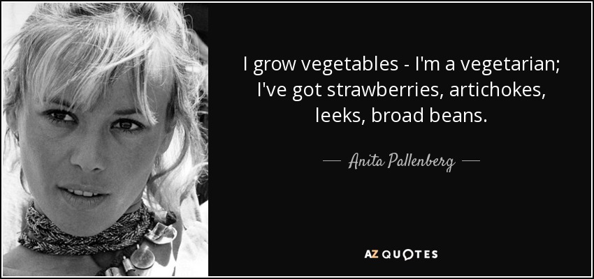 I grow vegetables - I'm a vegetarian; I've got strawberries, artichokes, leeks, broad beans. - Anita Pallenberg