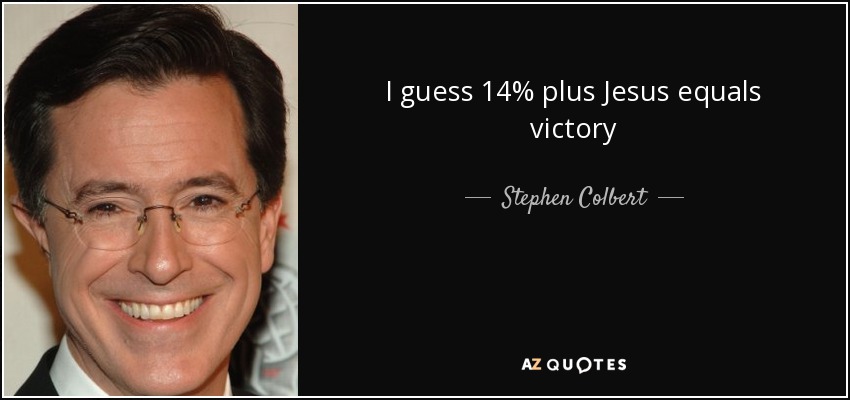 I guess 14% plus Jesus equals victory - Stephen Colbert