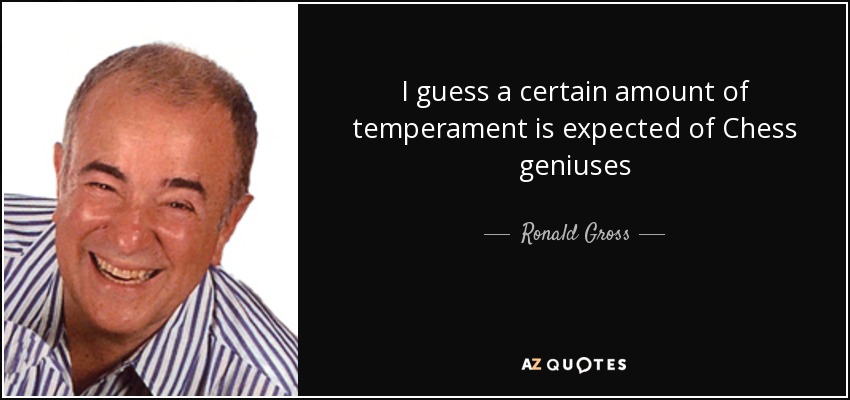 I guess a certain amount of temperament is expected of Chess geniuses - Ronald Gross