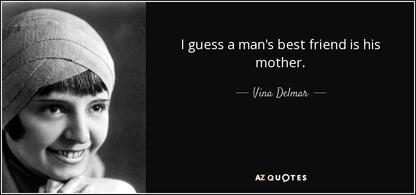 I guess a man's best friend is his mother. - Vina Delmar