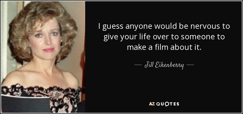 I guess anyone would be nervous to give your life over to someone to make a film about it. - Jill Eikenberry