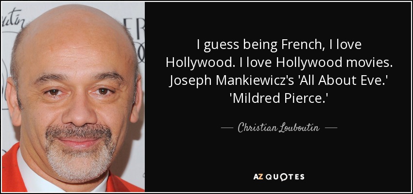 I guess being French, I love Hollywood. I love Hollywood movies. Joseph Mankiewicz's 'All About Eve.' 'Mildred Pierce.' - Christian Louboutin