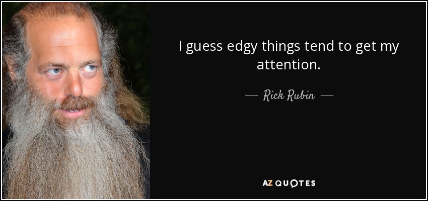 I guess edgy things tend to get my attention. - Rick Rubin