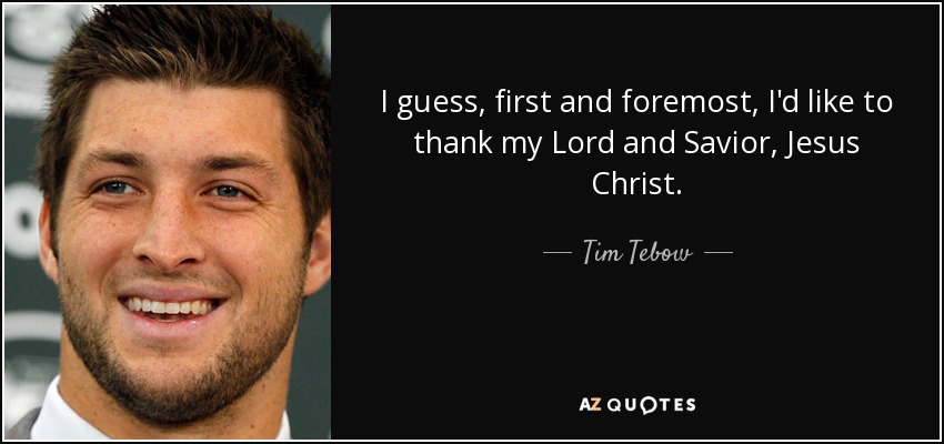 I guess, first and foremost, I'd like to thank my Lord and Savior, Jesus Christ. - Tim Tebow