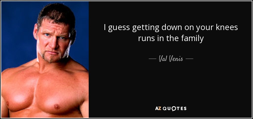 I guess getting down on your knees runs in the family - Val Venis