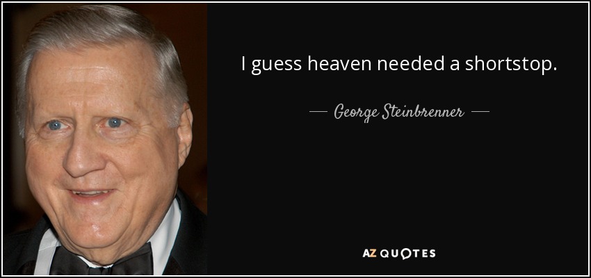 I guess heaven needed a shortstop. - George Steinbrenner