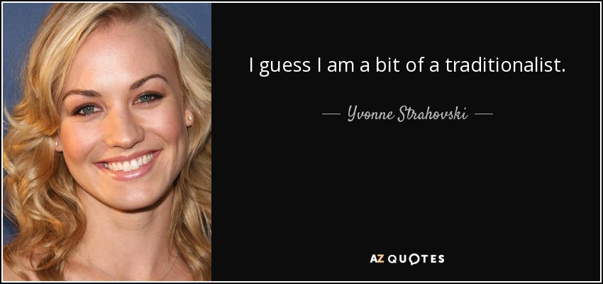 I guess I am a bit of a traditionalist. - Yvonne Strahovski