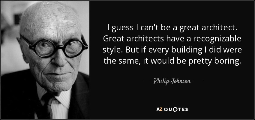 I guess I can't be a great architect. Great architects have a recognizable style. But if every building I did were the same, it would be pretty boring. - Philip Johnson