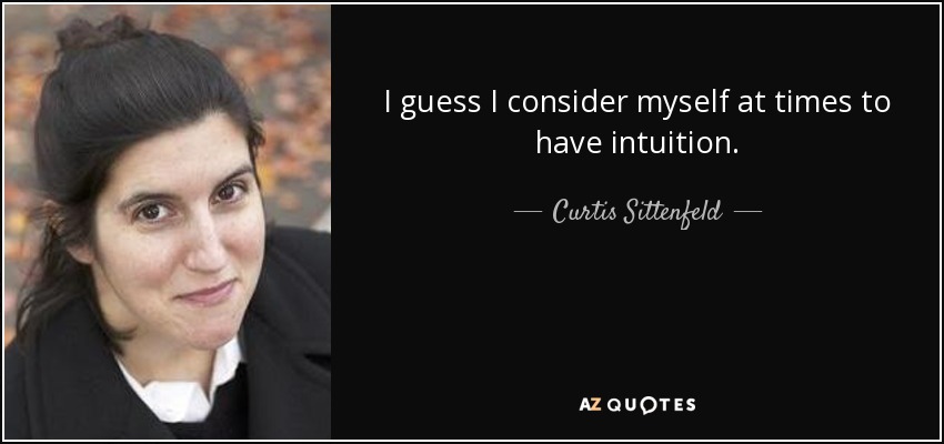 I guess I consider myself at times to have intuition. - Curtis Sittenfeld