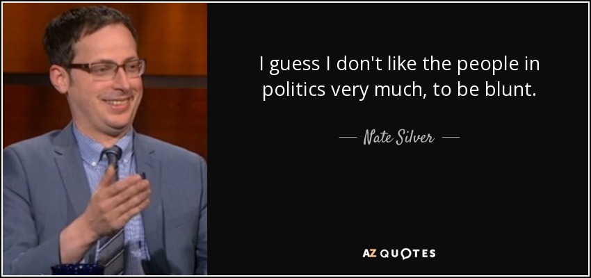 I guess I don't like the people in politics very much, to be blunt. - Nate Silver