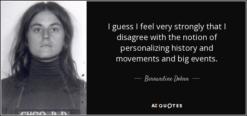 I guess I feel very strongly that I disagree with the notion of personalizing history and movements and big events. - Bernardine Dohrn