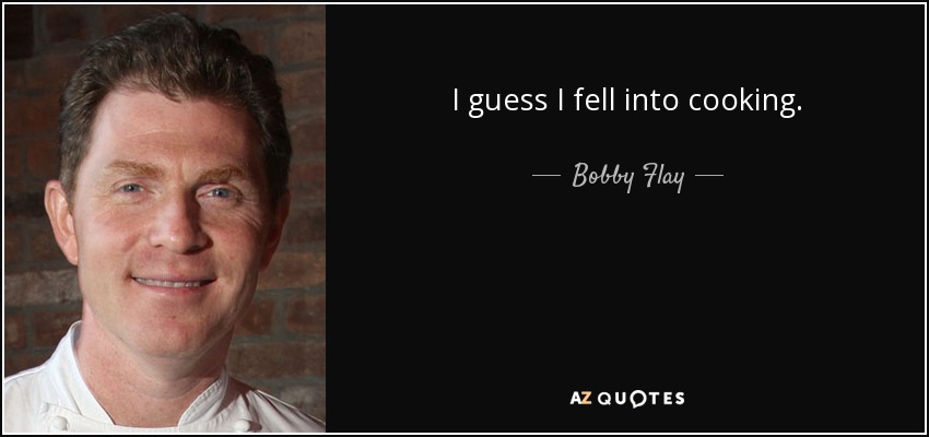 I guess I fell into cooking. - Bobby Flay