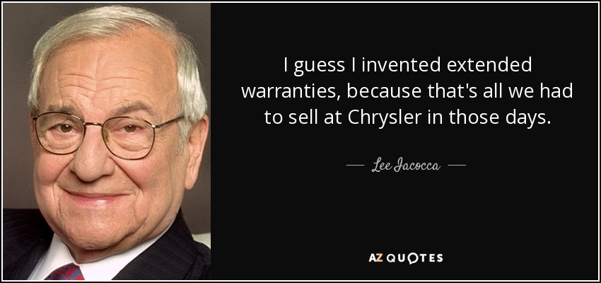 I guess I invented extended warranties, because that's all we had to sell at Chrysler in those days. - Lee Iacocca