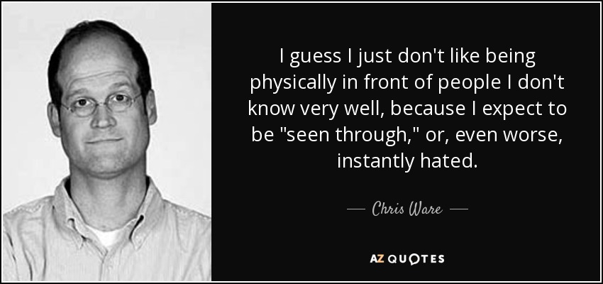 I guess I just don't like being physically in front of people I don't know very well, because I expect to be 
