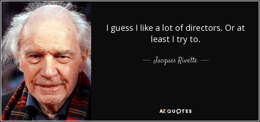I guess I like a lot of directors. Or at least I try to. - Jacques Rivette
